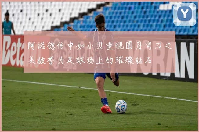 阿诺德传中如小贝重现圆月弯刀之美被誉为足球场上的璀璨钻石