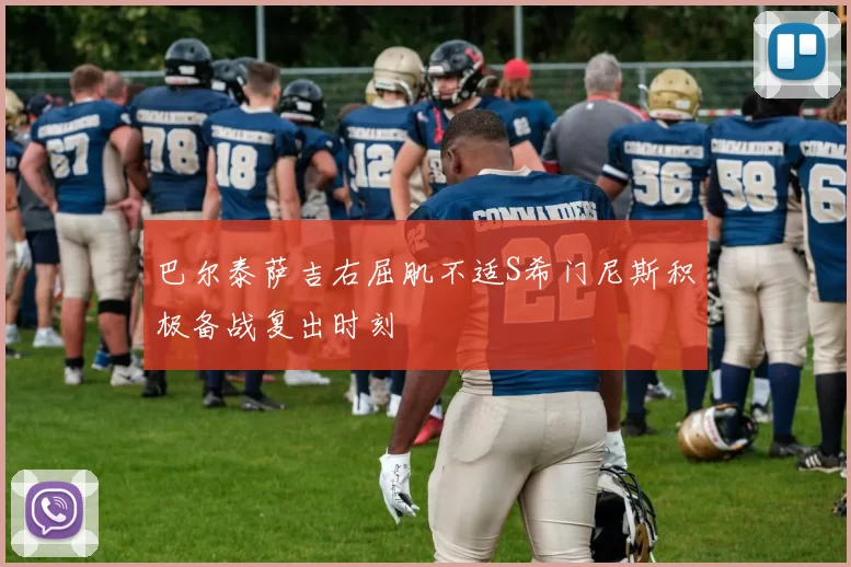 巴尔泰萨吉右屈肌不适S希门尼斯积极备战复出时刻