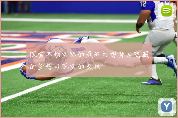 探索不切实际的最终幻想背后隐藏的梦想与现实的交织