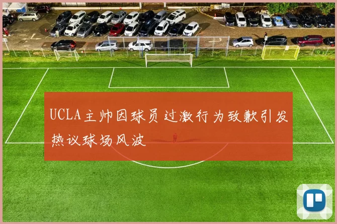 UCLA主帅因球员过激行为致歉引发热议球场风波