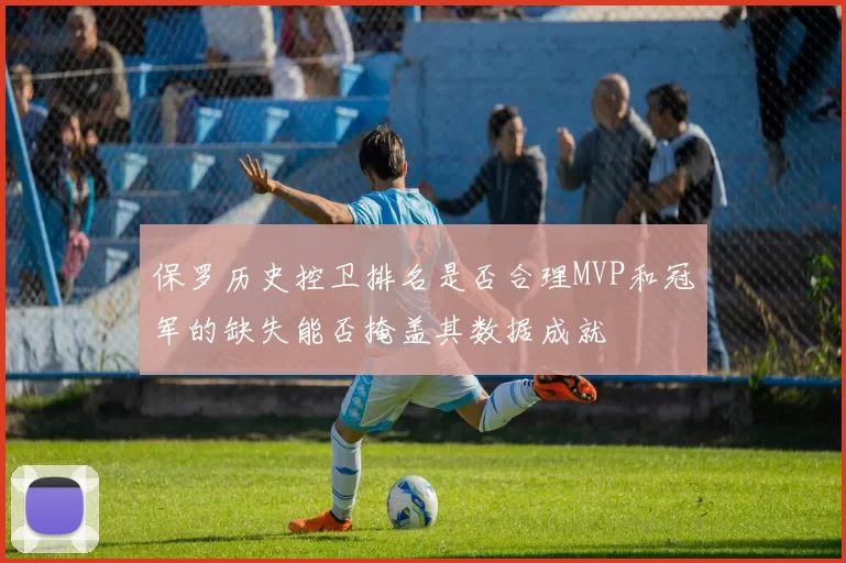 保罗历史控卫排名是否合理MVP和冠军的缺失能否掩盖其数据成就