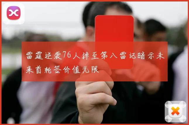 雷霆逆袭76人掉至第八雷记暗示未来首轮签价值无限