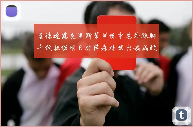 基德透露克里斯蒂训练中意外踩脚导致扭伤明日对阵森林狼出战成疑